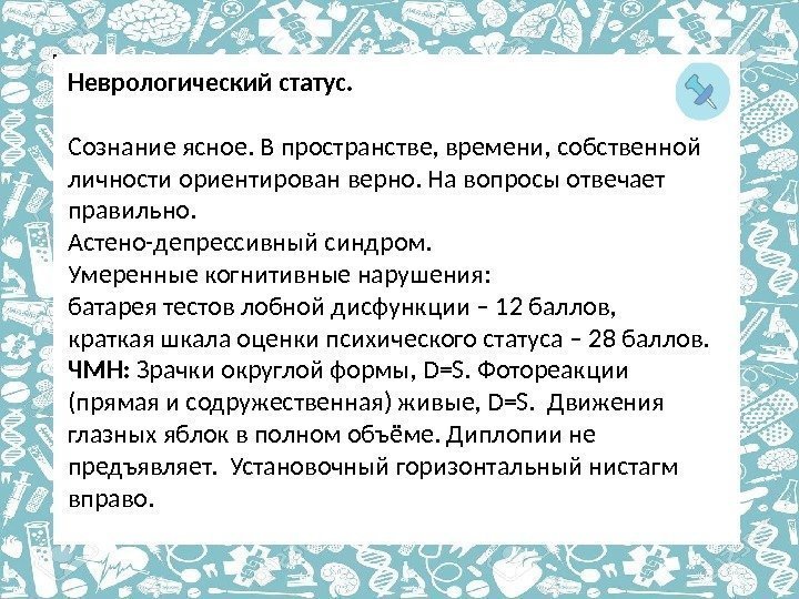 Неврологический статус. Сознание ясное. В пространстве, времени, собственной личности ориентирован верно. На вопросы отвечает