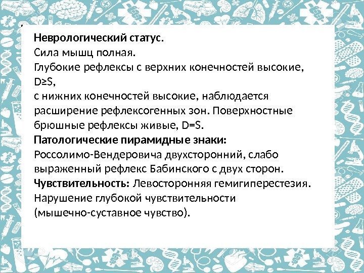 Неврологический статус. Сила мышц полная.  Глубокие рефлексы с верхних конечностей высокие,  D≥S,