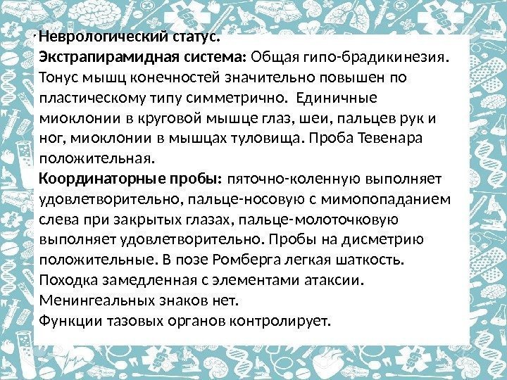 Неврологический статус. Экстрапирамидная система:  Общая гипо-брадикинезия.  Тонус мышц конечностей значительно повышен по