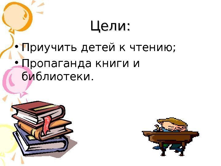Цели:  • Приучить детей к чтению;  • Пропаганда книги и библиотеки. 