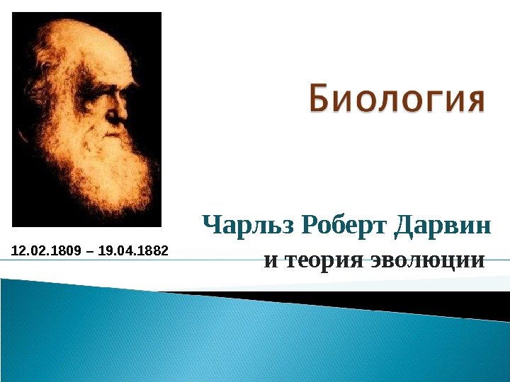 Чарльз Роберт Дарвин и теория эволюции 12. 02. 1809 – 19. 04. 1882 