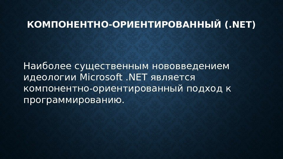 КОМПОНЕНТНО-ОРИЕНТИРОВАННЫЙ (. NET) Наиболее существенным нововведением идеологии Microsoft. NET является компонентно-ориентированный подход к программированию.