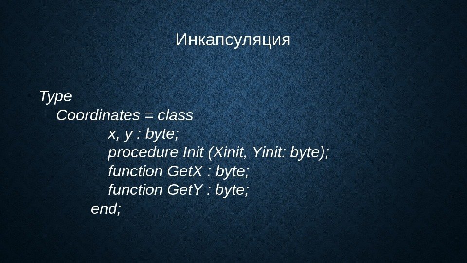 Инкапсуляция Type Coordinates = class  x, y : byte;  procedure Init (Xinit,