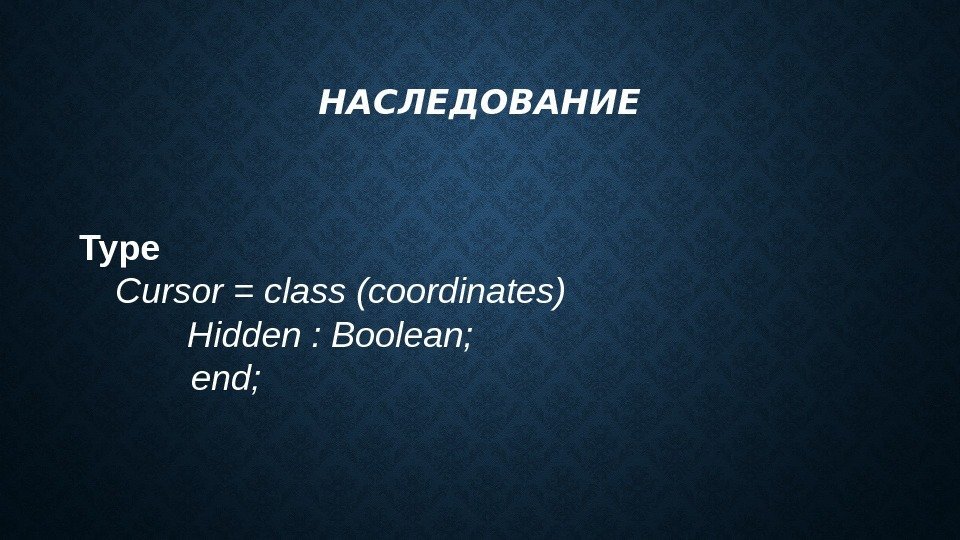 НАСЛЕДОВАНИЕ Type Cursor = class (coordinates) Hidden : Boolean;  end;  