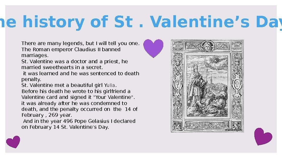  The history of St. Valentine’s Day. There are many legends, but I will