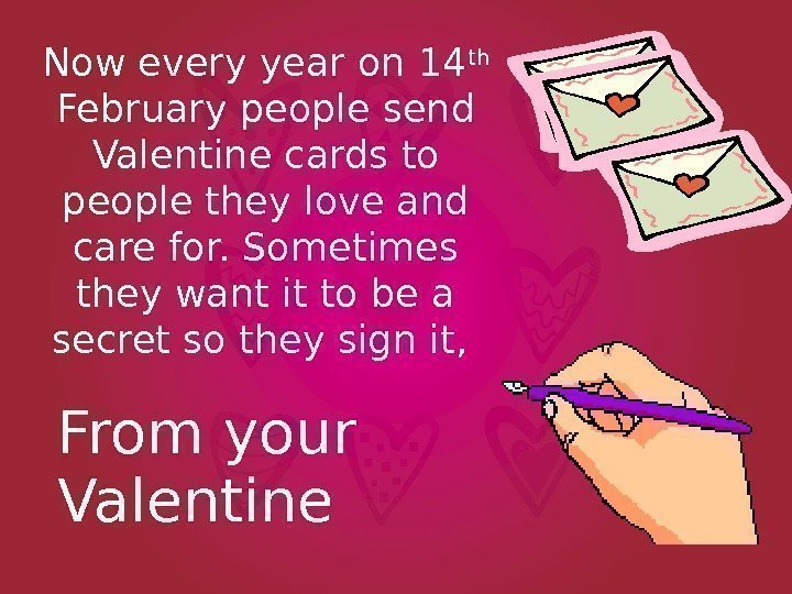 Now every year on 14 th  February people send Valentine cards to people