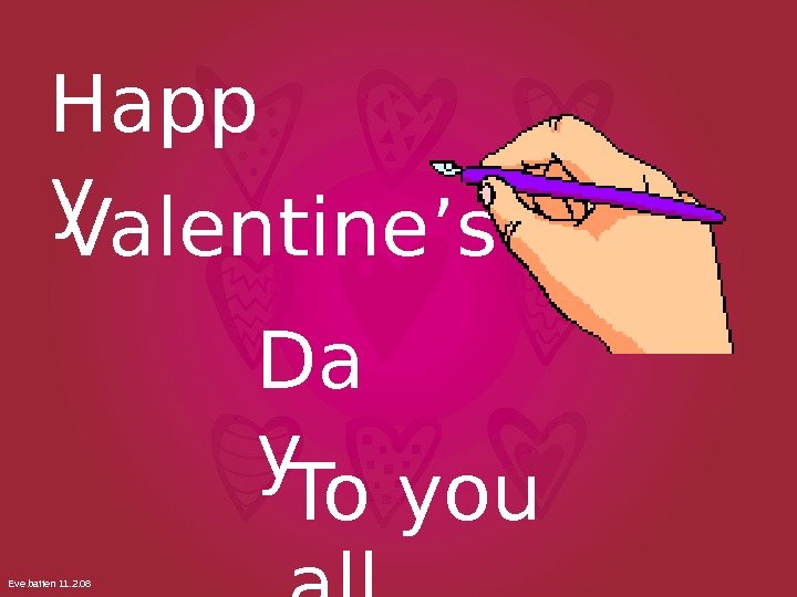  Valentine’s. Happ y Da y To you all. Eve batten 11. 2. 08