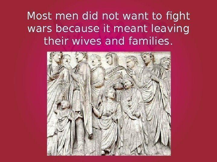 Most men did not want to fight wars because it meant leaving their wives