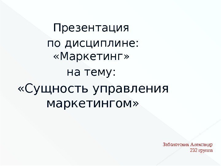 Презентация по дисциплине:  «Маркетинг»  на тему:  «Сущность управления маркетингом» Заболотских Александр