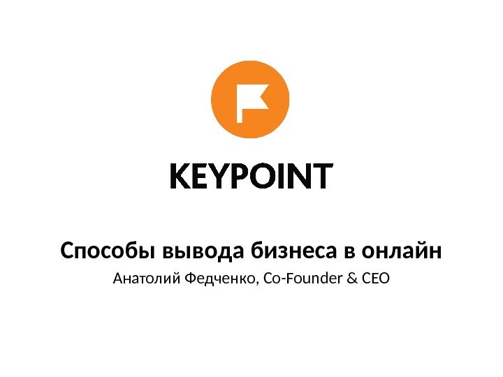 Способы вывода бизнеса в онлайн Анатолий Федченко, Co-Founder & CEO 