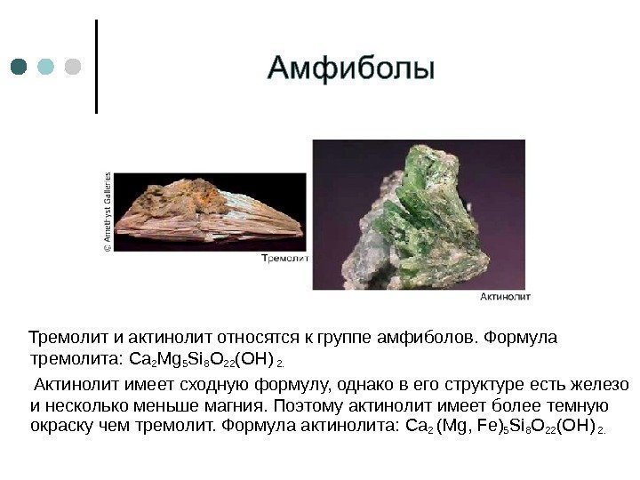   Тремолит и актинолит относятся к группе амфиболов. Формула тремолита:  Ca 2