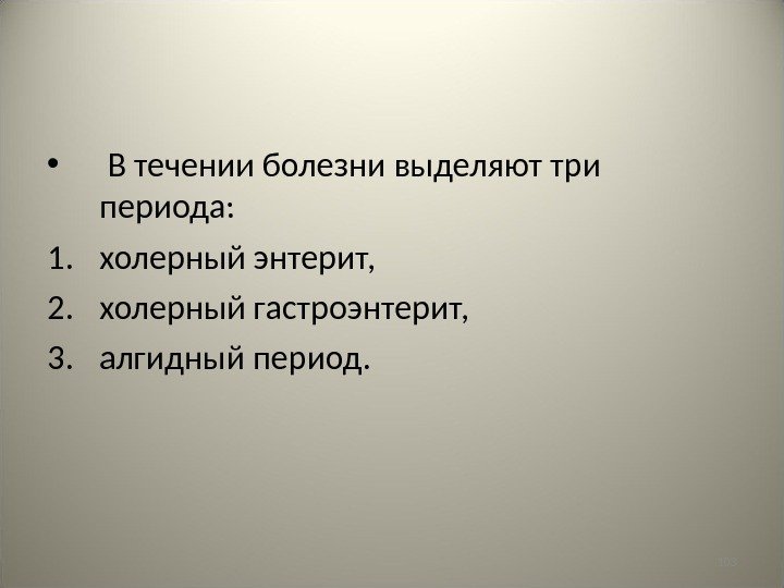 103 •  В течении болезни выделяют три периода: 1. холерный энтерит,  2.