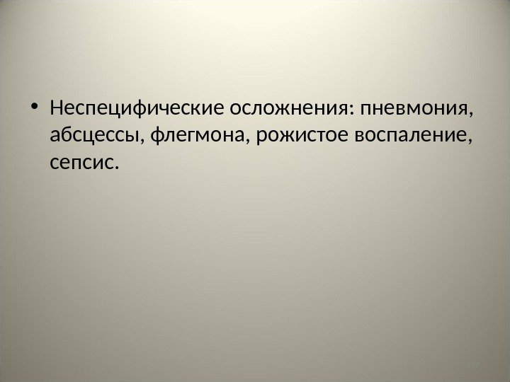 107 • Неспецифические осложнения: пневмония,  абсцессы, флегмона, рожистое воспаление,  сепсис. 