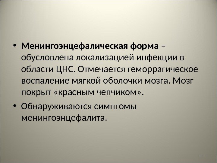 121 • Менингоэнцефалическая форма – обусловлена локализацией инфекции в области ЦНС. Отмечается геморрагическое воспаление