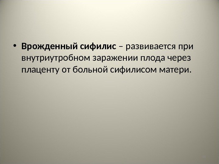 40 • Врожденный сифилис – развивается при внутриутробном заражении плода через плаценту от больной