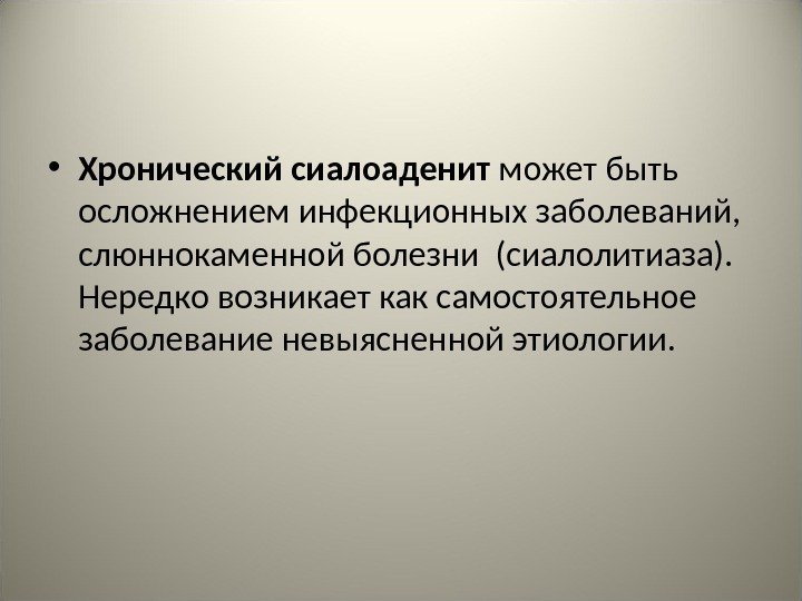  • Хронический сиалоаденит может быть осложнением инфекционных заболеваний,  слюннокаменной болезни (сиалолитиаза). 