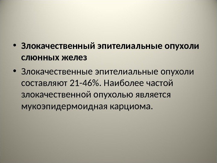  • Злокачественный эпителиальные опухоли слюнных желез • Злокачественные эпителиальные опухоли составляют 21 -46.