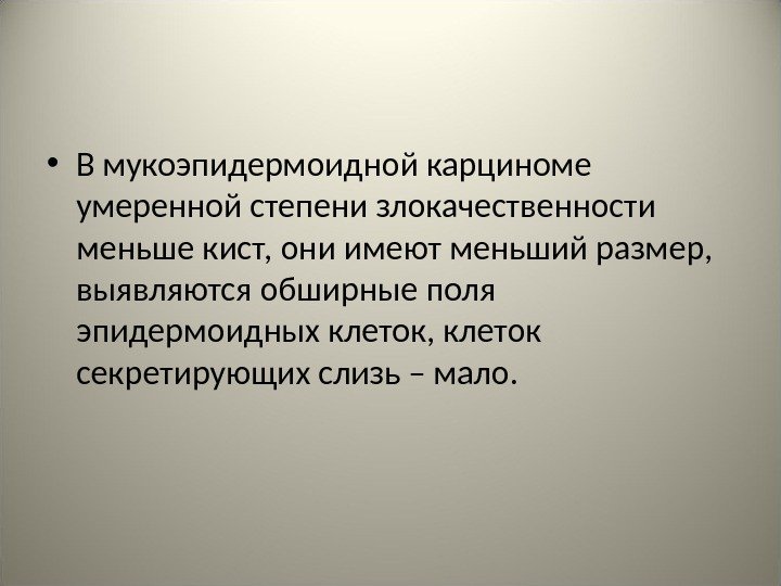  • В мукоэпидермоидной карциноме умеренной степени злокачественности меньше кист, они имеют меньший размер,