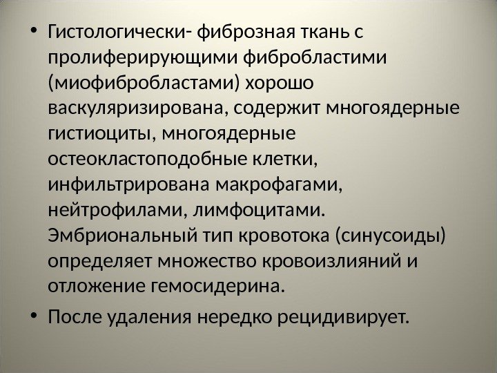  • Гистологически- фиброзная ткань с пролиферирующими фибробластими (миофибробластами) хорошо васкуляризирована, содержит многоядерные гистиоциты,