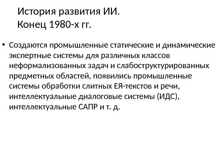 История развития ИИ.  Конец 1980 -х гг.  • Создаются промышленные статические и