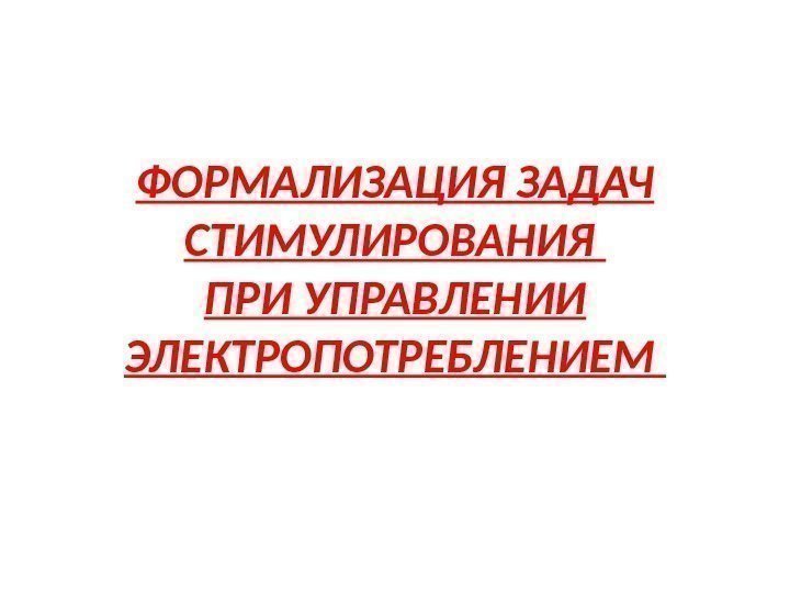 ФОРМАЛИЗАЦИЯ ЗАДАЧ СТИМУЛИРОВАНИЯ ПРИ УПРАВЛЕНИИ ЭЛЕКТРОПОТРЕБЛЕНИЕМ 