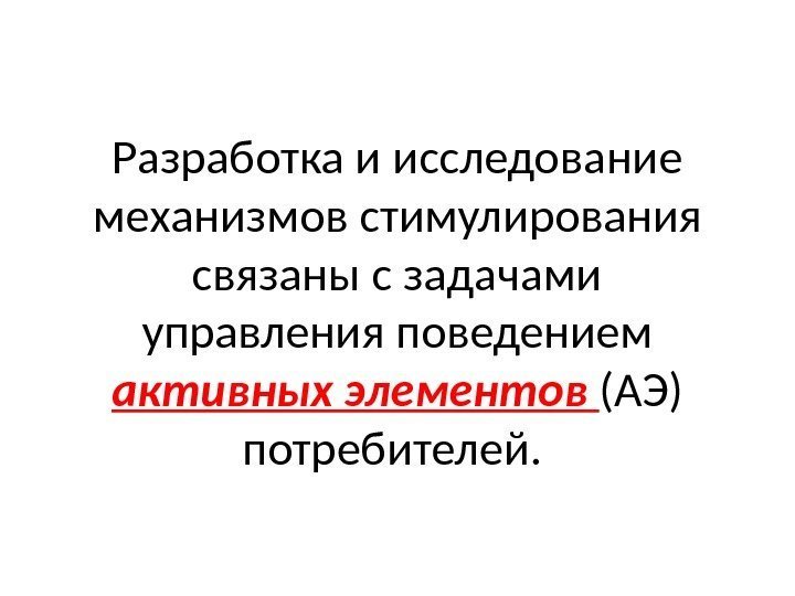 Разработка и исследование механизмов стимулирования связаны с задачами управления поведением активных элементов (АЭ) потребителей.