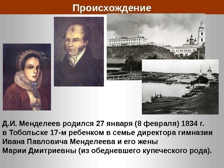 Д. И. Менделеев родился 27 января (8 февраля) 1834 г.  в Тобольске 17