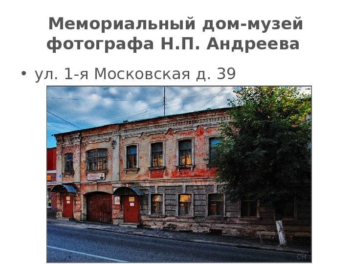 Мемориальный дом-музей фотографа Н. П. Андреева  • ул. 1 -я Московская д. 39