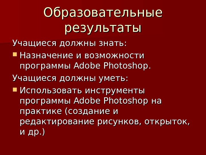   Образовательные результаты Учащиеся должны знать:  Назначение и возможности программы Adobe Photoshop.