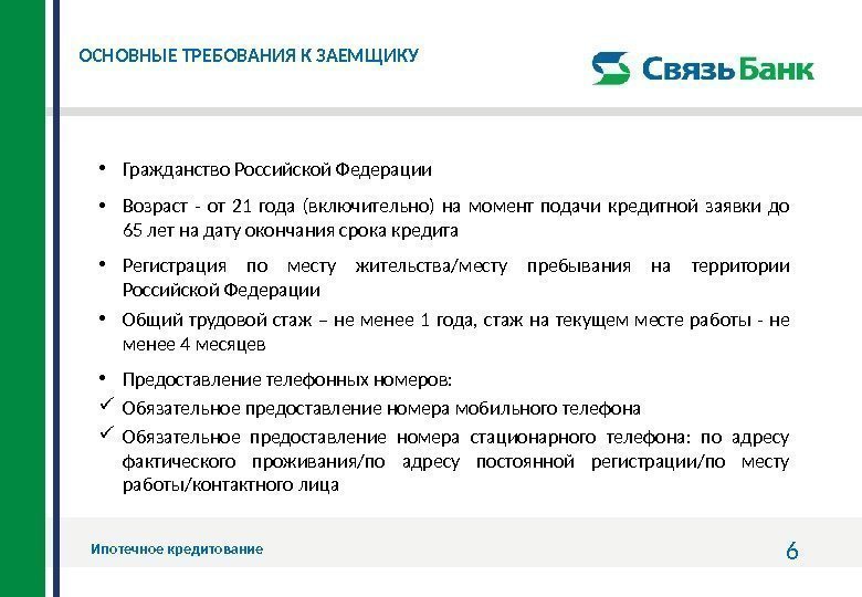 6 ОСНОВНЫЕ ТРЕБОВАНИЯ К ЗАЕМЩИКУ Ипотечное кредитование •  Гражданство Российской Федерации • Возраст