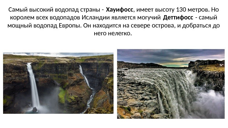 Самый высокий водопад страны - Хауифосс , имеет высоту 130 метров. Но королем всех