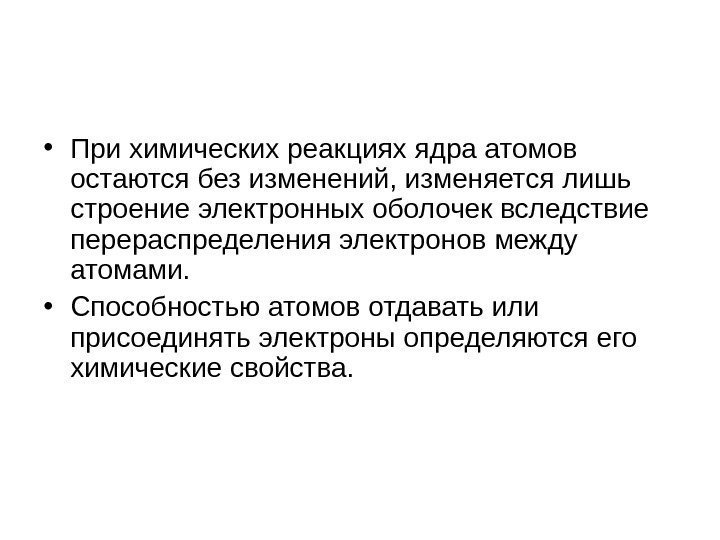  • При химических реакциях ядра атомов остаются без изменений, изменяется лишь строение электронных