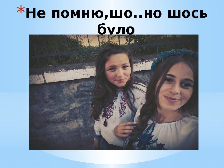 * Не помню, шо. . но шось було 