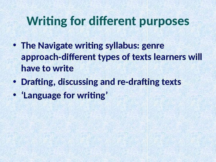 Writing for different purposes • The Navigate writing syllabus: genre approach-different types of texts