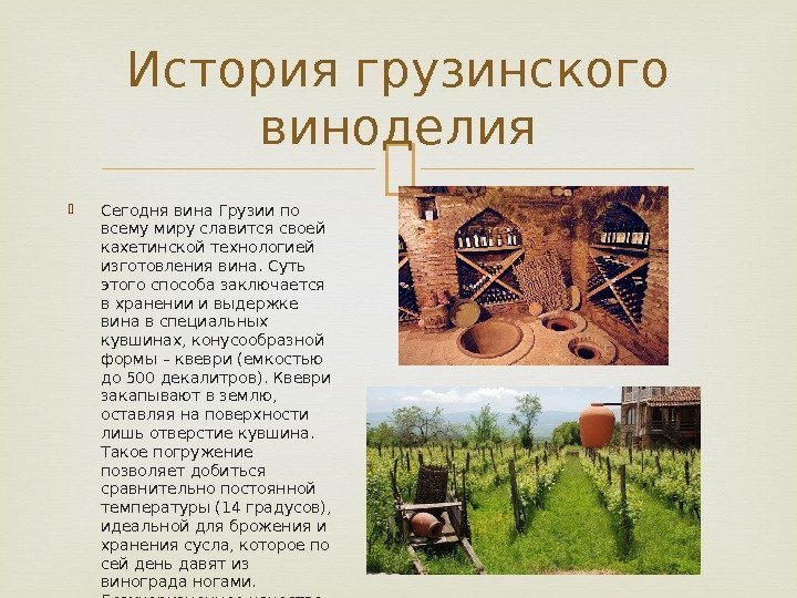  Сегодня вина Грузии по всему миру славится своей кахетинской технологией изготовления вина. Суть