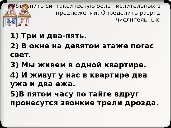 Объяснить синтаксическую роль числительных в предложении. Определить разряд числительных. 1) Три и два-пять. 