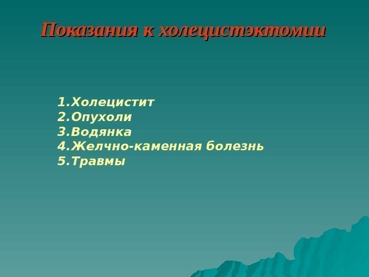   Показания к холецистэктомии 1. Холецистит 2. Опухоли 3. Водянка 4. Желчно-каменная болезнь