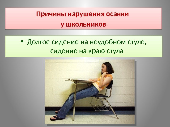  • Долгое сидение на неудобном стуле,  сидение на краю стула. Причины нарушения