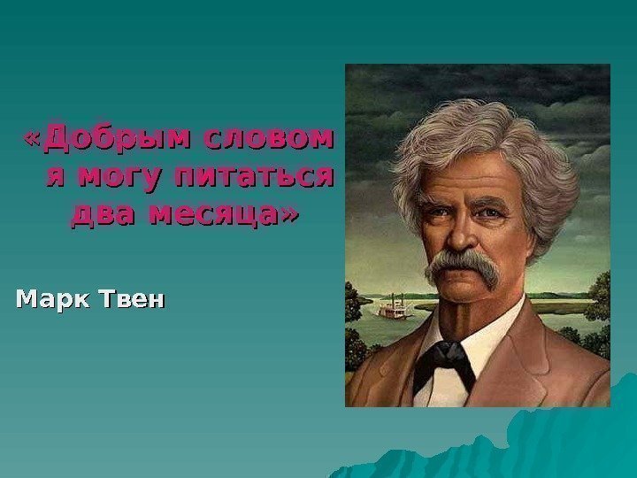   «Добрым словом я могу питаться два месяца» Марк Твен  