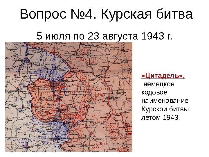 Вопрос № 4. Курская битва 5 июля по 23 августа 1943 г.  «Цитадель»