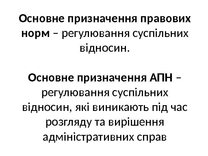 Основне призначення правових норм – регулювання суспільних відносин. Основне призначення АПН – регулювання суспільних