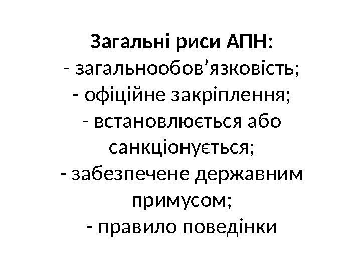 Загальні риси АПН: - загальнообов’язковість; - офіційне закріплення; - встановлюється або санкціонується; - забезпечене