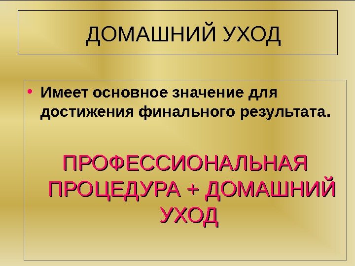   ДОМАШНИЙ УХОД  • Имеет основное значение для достижения финального результата. 