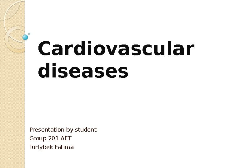 Cardiovascular diseases Presentation by student Group 201 AET Turlybek Fatima  