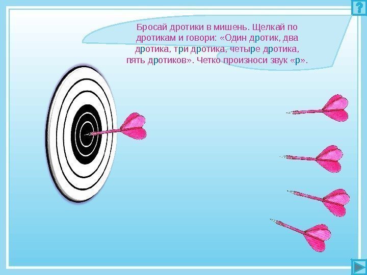 Бросай дротики в мишень. Щелкай по дротикам и говори:  «Один д р отик,