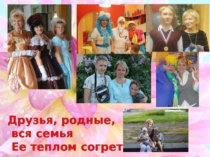 Друзья, родные, вся семья Ее теплом согреты 