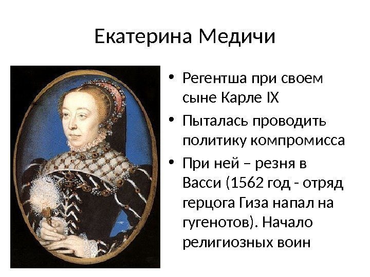 Екатерина Медичи • Регентша при своем сыне Карле IX • Пыталась проводить политику компромисса