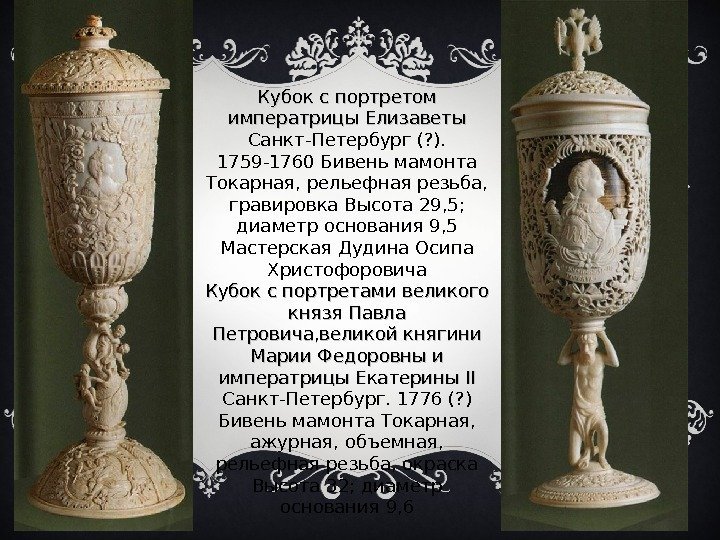 Кубок с портретом императрицы Елизаветы Санкт-Петербург (? ).  1759 -1760 Бивень мамонта Токарная,