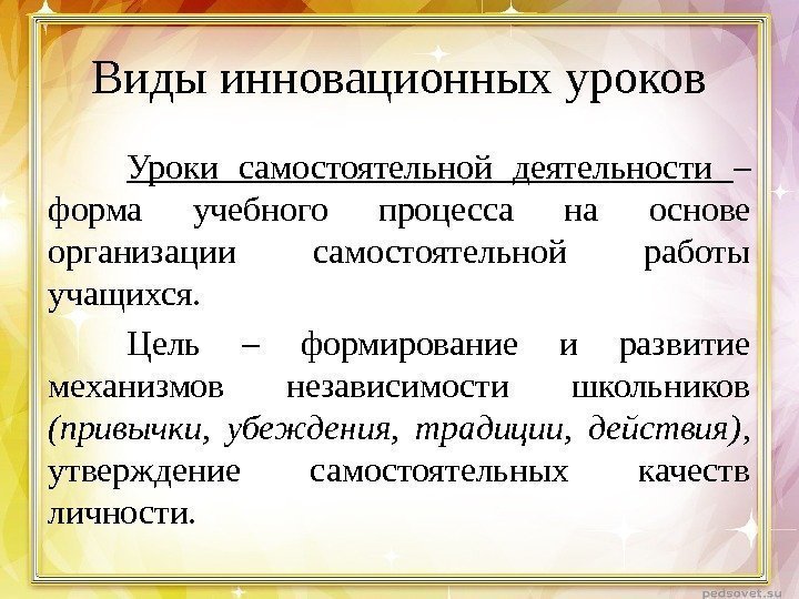 Виды инновационных уроков Уроки самостоятельной деятельности – форма учебного процесса на основе организации самостоятельной