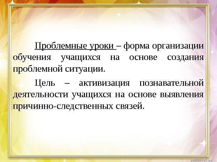 Проблемные уроки – форма организации обучения учащихся на основе создания проблемной ситуации. Цель –